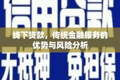 名间线下贷款，传统金融服务的优势与风险分析