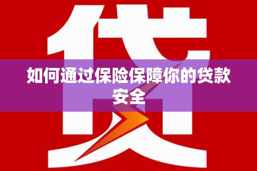 名间如何通过保险保障你的贷款安全