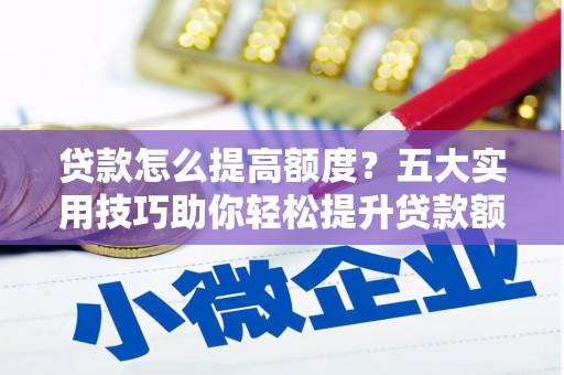 名间贷款怎么提高额度？五大实用技巧助你轻松提升贷款额度