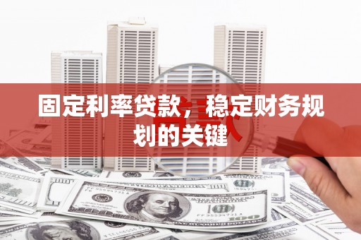 名间固定利率贷款，稳定财务规划的关键
