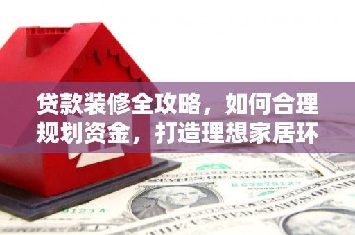 名间贷款装修全攻略，如何合理规划资金，打造理想家居环境