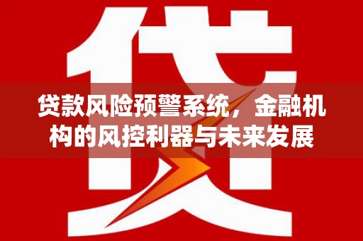 名间贷款风险预警系统，金融机构的风控利器与未来发展