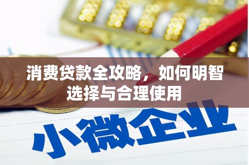 名间消费贷款全攻略，如何明智选择与合理使用