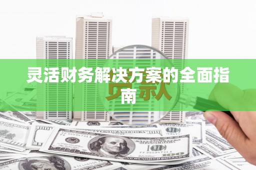 名间灵活财务解决方案的全面指南