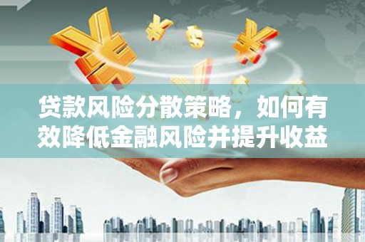 名间贷款风险分散策略，如何有效降低金融风险并提升收益