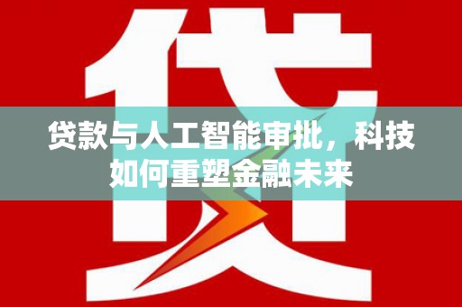 名间贷款与人工智能审批，科技如何重塑金融未来