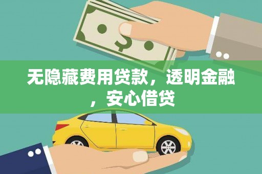 名间无隐藏费用贷款，透明金融，安心借贷