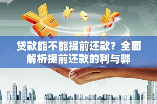 名间贷款能不能提前还款？全面解析提前还款的利与弊
