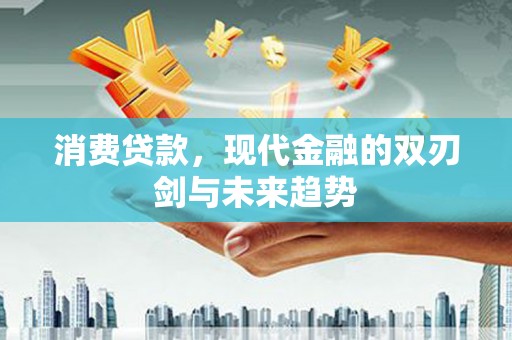 名间消费贷款，现代金融的双刃剑与未来趋势