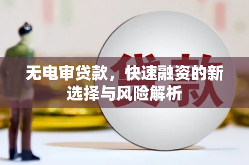 名间无电审贷款，快速融资的新选择与风险解析
