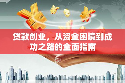 名间贷款创业，从资金困境到成功之路的全面指南