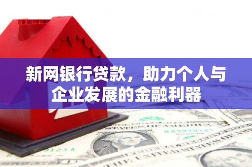 名间新网银行贷款，助力个人与企业发展的金融利器