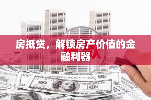 名间房抵贷，解锁房产价值的金融利器