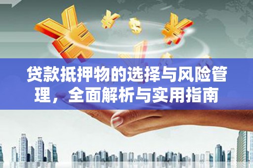 名间贷款抵押物的选择与风险管理，全面解析与实用指南