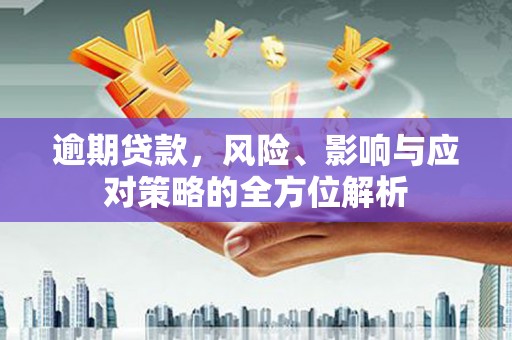 名间逾期贷款，风险、影响与应对策略的全方位解析