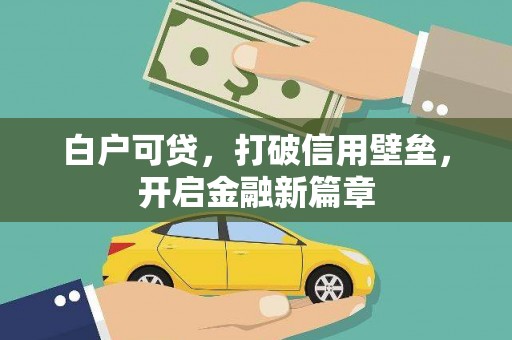 名间白户可贷，打破信用壁垒，开启金融新篇章