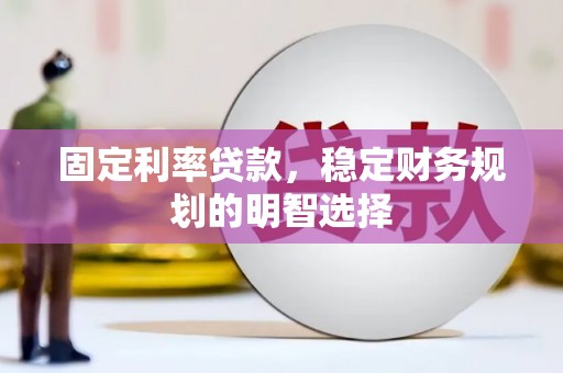 名间固定利率贷款，稳定财务规划的明智选择
