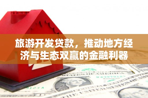 名间旅游开发贷款，推动地方经济与生态双赢的金融利器