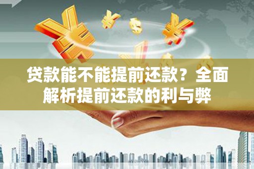 名间贷款能不能提前还款？全面解析提前还款的利与弊