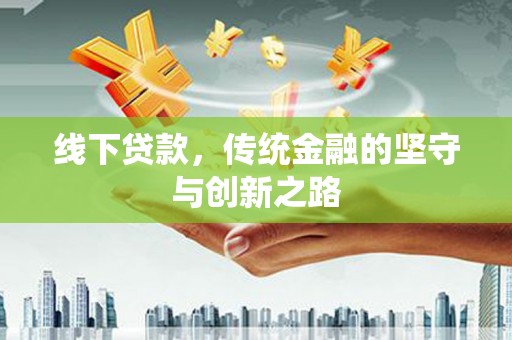 名间线下贷款，传统金融的坚守与创新之路