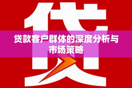 名间贷款客户群体的深度分析与市场策略