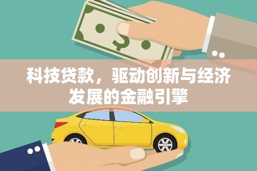 名间科技贷款，驱动创新与经济发展的金融引擎