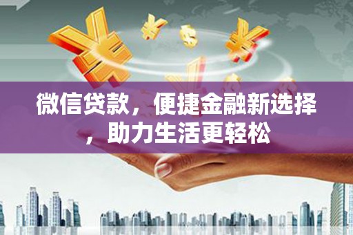 名间微信贷款，便捷金融新选择，助力生活更轻松