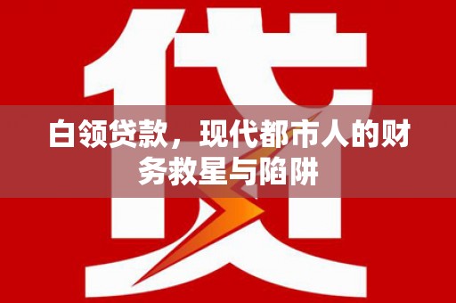 名间白领贷款，现代都市人的财务救星与陷阱