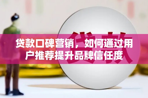 名间贷款口碑营销，如何通过用户推荐提升品牌信任度