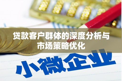 名间贷款客户群体的深度分析与市场策略优化