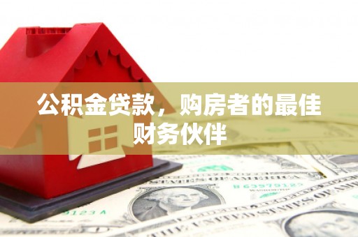 名间公积金贷款，购房者的最佳财务伙伴