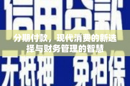 名间分期付款，现代消费的新选择与财务管理的智慧