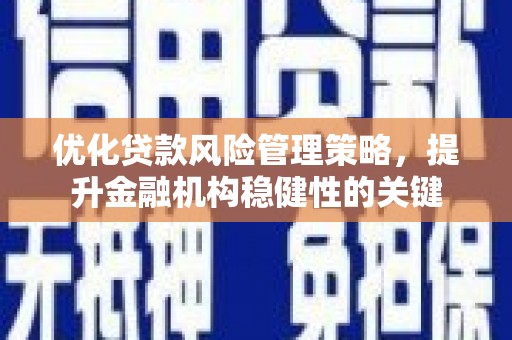 名间优化贷款风险管理策略，提升金融机构稳健性的关键