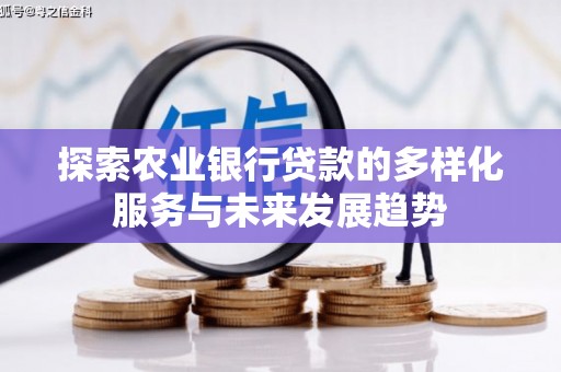 名间探索农业银行贷款的多样化服务与未来发展趋势