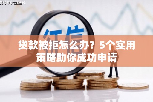 名间贷款被拒怎么办？5个实用策略助你成功申请