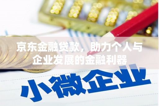 名间京东金融贷款，助力个人与企业发展的金融利器