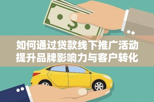 名间如何通过贷款线下推广活动提升品牌影响力与客户转化率