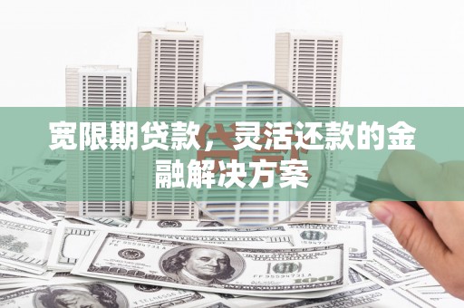 名间宽限期贷款，灵活还款的金融解决方案