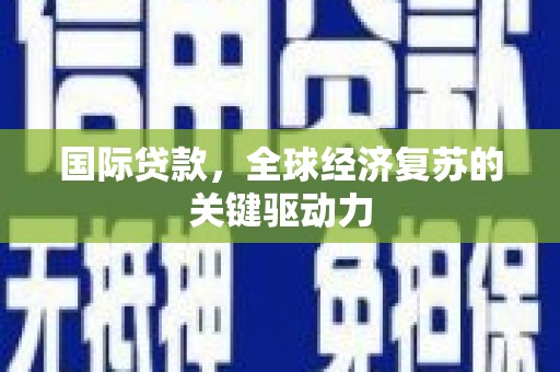 名间国际贷款，全球经济复苏的关键驱动力