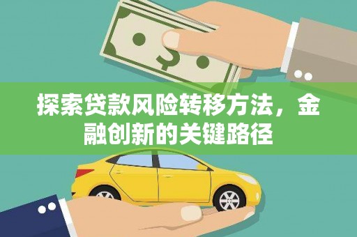 名间探索贷款风险转移方法，金融创新的关键路径