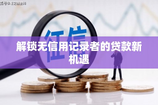 名间解锁无信用记录者的贷款新机遇