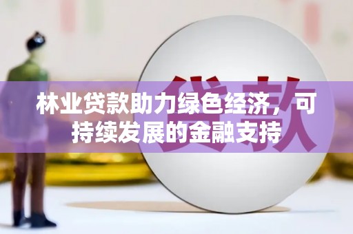 名间林业贷款助力绿色经济，可持续发展的金融支持