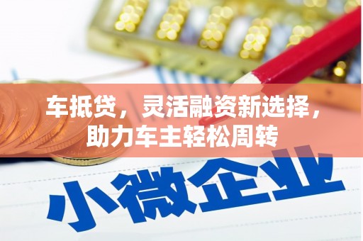 名间车抵贷，灵活融资新选择，助力车主轻松周转