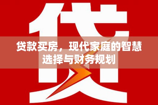 名间贷款买房，现代家庭的智慧选择与财务规划