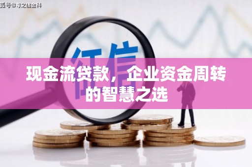 名间现金流贷款，企业资金周转的智慧之选