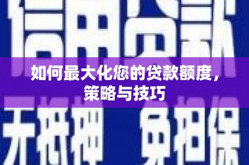 名间如何最大化您的贷款额度，策略与技巧