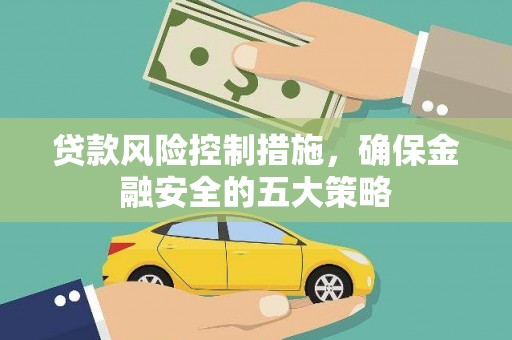 名间贷款风险控制措施，确保金融安全的五大策略