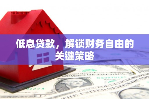 名间低息贷款，解锁财务自由的关键策略