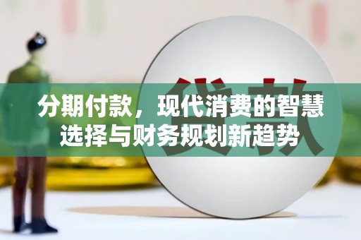名间分期付款，现代消费的智慧选择与财务规划新趋势