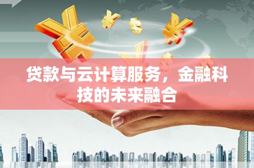 名间贷款与云计算服务，金融科技的未来融合